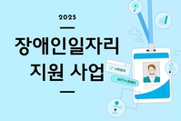 [사회복지이슈] 2025년 장애인일자리 지원 사업에 참여하세요!